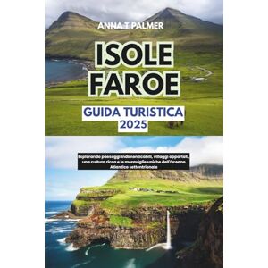 Palmer, Anna T Guida turistica delle Isole Faroe 2025: Esplorando paesaggi indimenticabili, villaggi appartati, una cultura ricca e le meraviglie uniche dell'Oceano Atlantico settentrionale Palmer, Anna T Guida turistica delle Isole Faroe 2025: Esplorando paesaggi indimenticabili, villaggi appartati, una cultura ricca e le meraviglie uniche dell'Oceano Atlantico settentrionale