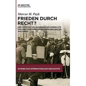 Payk Frieden durch Recht?: Der Aufstieg des modernen Völkerrechts und der Friedensschluss nach dem Ersten Weltkrieg: Der Aufstieg Des Modernen ... 42 (Studien Zur Internationalen Geschichte) Payk Frieden durch Recht?: Der Aufstieg des modernen Völkerrechts und der Friedensschluss nach dem Ersten Weltkrieg: Der Aufstieg Des Modernen ... 42 (Studien Zur Internationalen Geschichte)