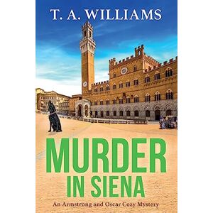 Williams, T A Murder in Siena: A gripping instalment in T.A.Williams' bestselling cozy crime mystery series (An Armstrong and Oscar Cozy Mystery, 4) Williams, T A Murder in Siena: A gripping instalment in T.A.Williams' bestselling cozy crime mystery series (An Armstrong and Oscar Cozy Mystery, 4)