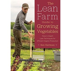 Ben Hartman The Lean Farm Guide to Growing Vegetables: More In-Depth Lean Techniques for Efficient Organic Production Ben Hartman The Lean Farm Guide to Growing Vegetables: More In-Depth Lean Techniques for Efficient Organic Production