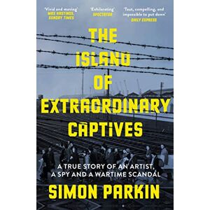 Parkin, Simon The Island of Extraordinary Captives: A True Story of an Artist, a Spy and a Wartime Scandal Parkin, Simon The Island of Extraordinary Captives: A True Story of an Artist, a Spy and a Wartime Scandal
