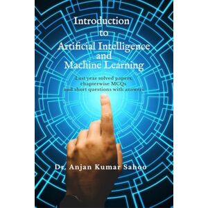 Dr Anjan Kumar Sahoo Introduction to Artificial Intelligence and Machine Learning: Strictly according to BPUT Syllabus.Carries University questions and answers. Dr Anjan Kumar Sahoo Introduction to Artificial Intelligence and Machine Learning: Strictly according to BPUT Syllabus.Carries University questions and answers.