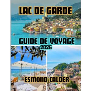 Calder, Esmond Guide de voyage du lac de Garde 2026: Des sommets alpins aux rivages méditerranéens – Le guide complet du lac le plus captivant d’Italie Calder, Esmond Guide de voyage du lac de Garde 2026: Des sommets alpins aux rivages méditerranéens – Le guide complet du lac le plus captivant d’Italie