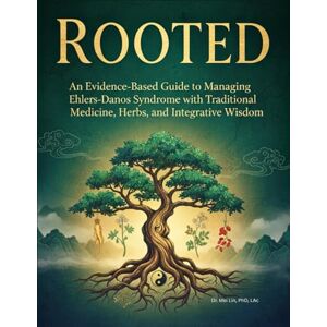 Lin PhD LAc, Dr. Mei ROOTED: An Evidence-Based Guide to Managing Ehlers-Danlos Syndrome with Traditional Chinese Medicine, Herbs, and Integrative Wisdom Lin PhD LAc, Dr. Mei ROOTED: An Evidence-Based Guide to Managing Ehlers-Danlos Syndrome with Traditional Chinese Medicine, Herbs, and Integrative Wisdom
