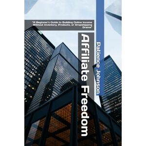 Johnson, Patience Affiliate Freedom: “A Beginner's Guide to Building Online Income Without Inventory, Products, or Dropshipping Drama Johnson, Patience Affiliate Freedom: “A Beginner's Guide to Building Online Income Without Inventory, Products, or Dropshipping Drama