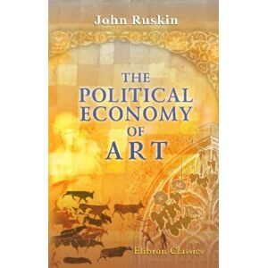 Ruskin, John The Political Economy of Art Ruskin, John The Political Economy of Art