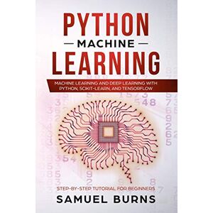 Samuel Burns Python Machine Learning: Machine Learning and Deep Learning with Python, scikit-learn and Tensorflow: 1 (Step-by-Step Tutorial For Beginners) Samuel Burns Python Machine Learning: Machine Learning and Deep Learning with Python, scikit-learn and Tensorflow: 1 (Step-by-Step Tutorial For Beginners)