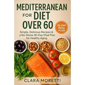 MORETTI, CLARA Mediterranean Diet for Seniors Over 60: Easy Recipes and Lifestyle Tips to Support Longevity, Vitality, and Wellness at Every Stage. MORETTI, CLARA Mediterranean Diet for Seniors Over 60: Easy Recipes and Lifestyle Tips to Support Longevity, Vitality, and Wellness at Every Stage.