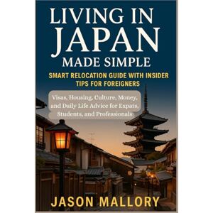 Mallory, Jason Living in Japan Made Simple: Smart Relocation Guide with Insider Tips for Foreigners: Visas, Housing, Culture, Money, and Daily Life Advice for Expats, Students, and Professionals Mallory, Jason Living in Japan Made Simple: Smart Relocation Guide with Insider Tips for Foreigners: Visas, Housing, Culture, Money, and Daily Life Advice for Expats, Students, and Professionals