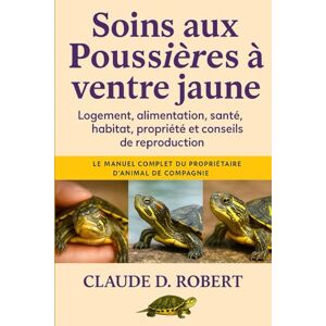 ROBERT, CLAUDE D. SOINS AUX POUSSIÈRES À VENTRE JAUNE: Le manuel complet du propriétaire d'animal de compagnie Logement, alimentation, santé, habitat, propriété et conseils de reproduction ROBERT, CLAUDE D. SOINS AUX POUSSIÈRES À VENTRE JAUNE: Le manuel complet du propriétaire d'animal de compagnie Logement, alimentation, santé, habitat, propriété et conseils de reproduction