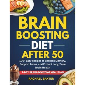 Baxter, Rachael Brain-Boosting Diet for Over 50: 100+ Easy Recipes to Sharpen Memory, Support Focus, and Protect Long-Term Brain Health Baxter, Rachael Brain-Boosting Diet for Over 50: 100+ Easy Recipes to Sharpen Memory, Support Focus, and Protect Long-Term Brain Health