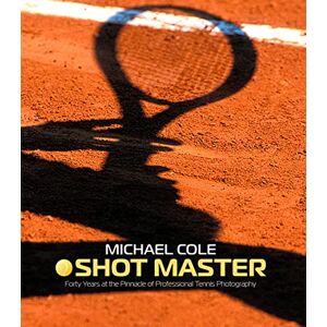 Cole, Michael Michael Cole Shotmaster: Forty years at the Pinnacle of Professional Tennis Photography Cole, Michael Michael Cole Shotmaster: Forty years at the Pinnacle of Professional Tennis Photography