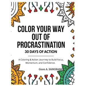 SANGBANA, GNON AMIRATOU Color Your Way Out of Procrastination: 30 Days of Action: A 30-Day Coloring Challenge to Conquer Procrastination, Build Consistency, and Take Control SANGBANA, GNON AMIRATOU Color Your Way Out of Procrastination: 30 Days of Action: A 30-Day Coloring Challenge to Conquer Procrastination, Build Consistency, and Take Control