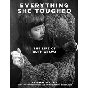 Chase, Marilyn Everything She Touched: The Life of Ruth Asawa Chase, Marilyn Everything She Touched: The Life of Ruth Asawa