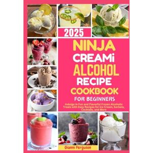 Ferguson, Gianni Ninja CREAMi Alcohol Recipe Cookbook For Beginners: Indulge in Fun and Flavorful Frozen Alcoholic Treats with Easy Recipes for Ice Cream, Sorbets, Cocktails, and More Ferguson, Gianni Ninja CREAMi Alcohol Recipe Cookbook For Beginners: Indulge in Fun and Flavorful Frozen Alcoholic Treats with Easy Recipes for Ice Cream, Sorbets, Cocktails, and More