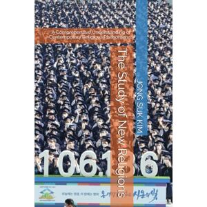 KIM, JONG SUK The Study of New Religions: A Comprehensive Understanding of Contemporary Religious Phenomena KIM, JONG SUK The Study of New Religions: A Comprehensive Understanding of Contemporary Religious Phenomena