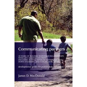 MacDonald, James D. Communicating Partners: 30 Years of Building Responsive Relationships with Late-Talking Children including Autism, Asperger's Syndrome (ASD), Down Syndrome, and Typical Developement MacDonald, James D. Communicating Partners: 30 Years of Building Responsive Relationships with Late-Talking Children including Autism, Asperger's Syndrome (ASD), Down Syndrome, and Typical Developement
