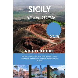 Publications, Moffatt SICILY TRAVEL GUIDE 2025: Indulge in vibrant festivals, pristine waters, rustic countryside, and magical moments throughout your journey Publications, Moffatt SICILY TRAVEL GUIDE 2025: Indulge in vibrant festivals, pristine waters, rustic countryside, and magical moments throughout your journey