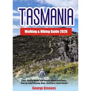 Greeves, George Tasmania Walking & Hiking Guide 2026: Trails, Coastal Walks, and Remote Wilderness Spots — Step-by-Step Planning, Maps, and Expert Travel Advice Greeves, George Tasmania Walking & Hiking Guide 2026: Trails, Coastal Walks, and Remote Wilderness Spots — Step-by-Step Planning, Maps, and Expert Travel Advice