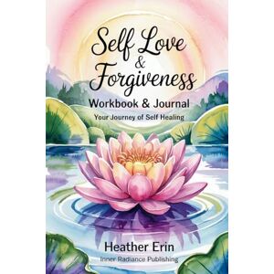 Erin, Heather Self Love & Forgiveness Workbook & Journal: Your Journey of Self Healing Erin, Heather Self Love & Forgiveness Workbook & Journal: Your Journey of Self Healing