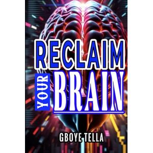 Tella, Gboye Reclaim Your Brain: Break Free from Digital Distractions, Sharpen Focus, and Unlock Peak Mental Performance Tella, Gboye Reclaim Your Brain: Break Free from Digital Distractions, Sharpen Focus, and Unlock Peak Mental Performance