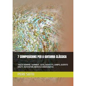 SOTO TEJEDOR, PERE 7 COMPOSICIONS PER A GUITARRA CLÀSSICA ( HASTA SIEMPRE “SUMMER”, SOTA, SAGASTITI, UANPIS, GUERITO WALTZ, BUTIFAFUM, IBERICOLIS MARIANATUS) SOTO TEJEDOR, PERE 7 COMPOSICIONS PER A GUITARRA CLÀSSICA ( HASTA SIEMPRE “SUMMER”, SOTA, SAGASTITI, UANPIS, GUERITO WALTZ, BUTIFAFUM, IBERICOLIS MARIANATUS)