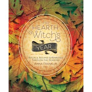 Anna Franklin The Hearth Witch's Year: Rituals, Recipes and Remedies Through the Seasons: Rituals, Recipes & Remedies Through the Seasons Anna Franklin The Hearth Witch's Year: Rituals, Recipes and Remedies Through the Seasons: Rituals, Recipes & Remedies Through the Seasons