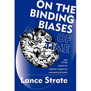 Strate, Lance On the Binding Biases of Time and Other Essays on General Semantics and Media Ecology Strate, Lance On the Binding Biases of Time and Other Essays on General Semantics and Media Ecology