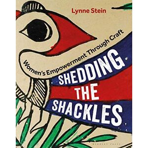 Lynne Stein Shedding the Shackles: Women's Empowerment through Craft: Women's Empowerment through Craft Lynne Stein Shedding the Shackles: Women's Empowerment through Craft: Women's Empowerment through Craft