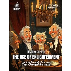 Barrington, Victoria The Age of Enlightenment History for Kids: The Intellectual Movement That Changed the World (Book for Curious Kids) Barrington, Victoria The Age of Enlightenment History for Kids: The Intellectual Movement That Changed the World (Book for Curious Kids)