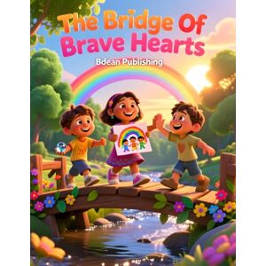Publishing, Bdean The Bridge Of Brave Hearts: A Heartwarming Tale of Friendship, Feelings, and Forgiveness Publishing, Bdean The Bridge Of Brave Hearts: A Heartwarming Tale of Friendship, Feelings, and Forgiveness
