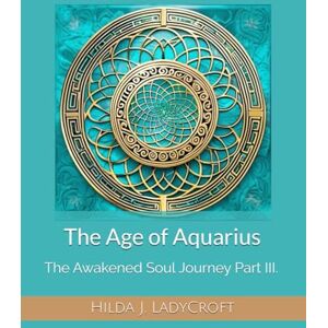 LadyCroft, Hilda J. The Age of Aquarius: The Awakened Soul Journey Part III. LadyCroft, Hilda J. The Age of Aquarius: The Awakened Soul Journey Part III.