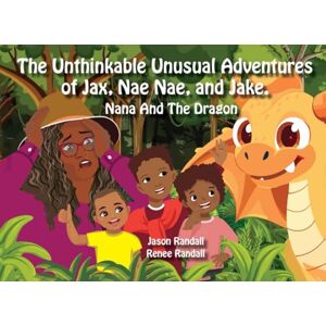 Randall, Jason The Unthinkable Unusual Adventures of Jax, Nae Nae, and Jake.: Nana And The Dragon Randall, Jason The Unthinkable Unusual Adventures of Jax, Nae Nae, and Jake.: Nana And The Dragon