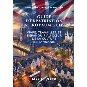 Nox, Milo Guide d’expatriation au Royaume-Uni: Vivre, travailler et s’épanouir au cœur de la culture britannique (Expats by Obscyra) Nox, Milo Guide d’expatriation au Royaume-Uni: Vivre, travailler et s’épanouir au cœur de la culture britannique (Expats by Obscyra)