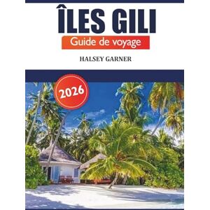 GARNER, HALSEY Îles Gili Guide de voyage 2026: Découvrez les joyaux cachés de l'Indonésie, les conseils d'initiés, les aventures, les plages, la plongée et la culture locale GARNER, HALSEY Îles Gili Guide de voyage 2026: Découvrez les joyaux cachés de l'Indonésie, les conseils d'initiés, les aventures, les plages, la plongée et la culture locale