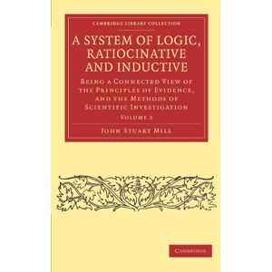 Mill, John Stuart A System of Logic, Ratiocinative and Inductive: Being a Connected View of the Principles of Evidence, and the Methods of Scientific Investigation Volume 2 (Cambridge Library Collection Philosophy) Mill, John Stuart A System of Logic, Ratiocinative and Inductive: Being a Connected View of the Principles of Evidence, and the Methods of Scientific Investigation Volume 2 (Cambridge Library Collection Philosophy)