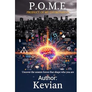 Liley, Kevian P.O.M.E PRODUCT OF MY ENVIROMENT: UNCOVER THE UNSEEN FORCES THAT SHAPE WHO YOU ARE Liley, Kevian P.O.M.E PRODUCT OF MY ENVIROMENT: UNCOVER THE UNSEEN FORCES THAT SHAPE WHO YOU ARE
