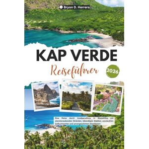Herrera, Bryon D. Kap Verde Reiseführer 2026: Eine Reise durch Inselparadiese in Westafrika mit atemberaubenden Stränden, lebendigen Städten, versteckten Zufluchtsorten und unvergesslichen Abenteuern Herrera, Bryon D. Kap Verde Reiseführer 2026: Eine Reise durch Inselparadiese in Westafrika mit atemberaubenden Stränden, lebendigen Städten, versteckten Zufluchtsorten und unvergesslichen Abenteuern