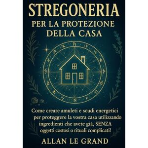 LE GRAND, ALLAN STREGONERIA PER LA PROTEZIONE DELLA CASA: Come creare amuleti e scudi energetici per proteggere la vostra casa utilizzando ingredienti che avete già, ... complicati! (Grimorio Antico di Stregoneria) LE GRAND, ALLAN STREGONERIA PER LA PROTEZIONE DELLA CASA: Come creare amuleti e scudi energetici per proteggere la vostra casa utilizzando ingredienti che avete già, ... complicati! (Grimorio Antico di Stregoneria)