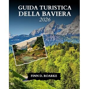 ROARKE, FINN D. GUIDA TURISTICA DELLA BAVIERA 2026: Scopri Monaco, le Alpi, i castelli da favola e le tradizioni bavaresi senza tempo ROARKE, FINN D. GUIDA TURISTICA DELLA BAVIERA 2026: Scopri Monaco, le Alpi, i castelli da favola e le tradizioni bavaresi senza tempo