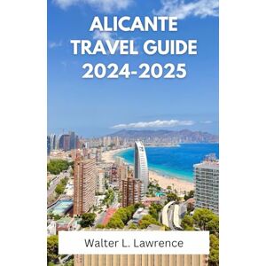 Lawrence, Walter L. ALICANTE TRAVEL GUIDE 2024-2025: Discover the Heart of Spain’s Mediterranean Jewel Lawrence, Walter L. ALICANTE TRAVEL GUIDE 2024-2025: Discover the Heart of Spain’s Mediterranean Jewel