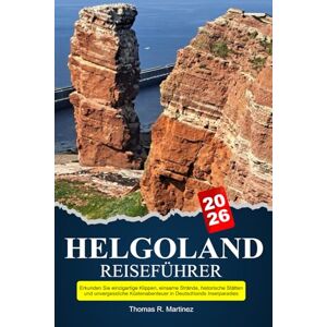 R. Martinez, Thomas HELGOLAND Reiseführer 2026: Erkunden Sie einzigartige Klippen, einsame Strände, historische Stätten und unvergessliche Küstenabenteuer in Deutschlands Inselparadies R. Martinez, Thomas HELGOLAND Reiseführer 2026: Erkunden Sie einzigartige Klippen, einsame Strände, historische Stätten und unvergessliche Küstenabenteuer in Deutschlands Inselparadies