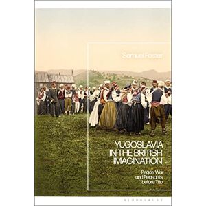 Foster, Samuel Yugoslavia in the British Imagination: Peace, War and Peasants before Tito Foster, Samuel Yugoslavia in the British Imagination: Peace, War and Peasants before Tito