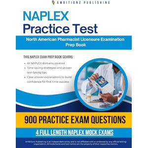 Publishing, Ambitionz NAPLEX Practice Test: North American Pharmacist Licensure Examination (NAPLEX) Made Simple and Fast: 900 Questions, 4 Full-Length Mock Exams, and Easy-to-Follow Explanations for First-Time Success Publishing, Ambitionz NAPLEX Practice Test: North American Pharmacist Licensure Examination (NAPLEX) Made Simple and Fast: 900 Questions, 4 Full-Length Mock Exams, and Easy-to-Follow Explanations for First-Time Success