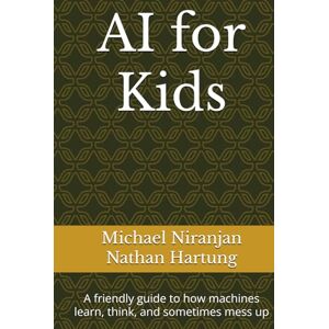 Niranjan, Michael AI for Kids: A friendly guide to how machines learn, think, and sometimes mess up Niranjan, Michael AI for Kids: A friendly guide to how machines learn, think, and sometimes mess up