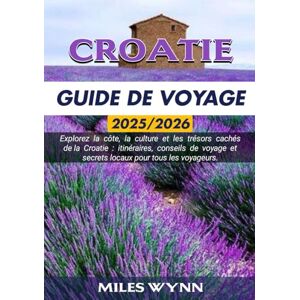 Wynn, Miles CROATIE GUIDE DE VOYAGE 2025/2026: Explorez la côte, la culture et les trésors cachés de la Croatie : itinéraires, conseils de voyage et secrets locaux pour tous les voyageurs Wynn, Miles CROATIE GUIDE DE VOYAGE 2025/2026: Explorez la côte, la culture et les trésors cachés de la Croatie : itinéraires, conseils de voyage et secrets locaux pour tous les voyageurs