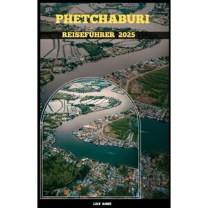Rose, Lily PHETCHABURI REISEFÜHRER 2025 (TRAVELER ROUTES GUIDE) Rose, Lily PHETCHABURI REISEFÜHRER 2025 (TRAVELER ROUTES GUIDE)