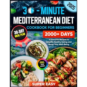 Wiggins, Julianna Mediterranean Diet Cookbook for Beginners: 2000+ Days of Flavorful 30-Minute Recipes with a 30-Day Meal Plan to Simplify Healthy Eating and Boost Your Well-Being (Super Easy Recipes) Wiggins, Julianna Mediterranean Diet Cookbook for Beginners: 2000+ Days of Flavorful 30-Minute Recipes with a 30-Day Meal Plan to Simplify Healthy Eating and Boost Your Well-Being (Super Easy Recipes)