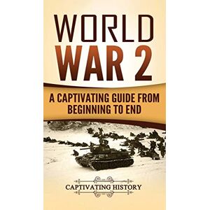 History, Captivating World War 2: A Captivating Guide from Beginning to End History, Captivating World War 2: A Captivating Guide from Beginning to End