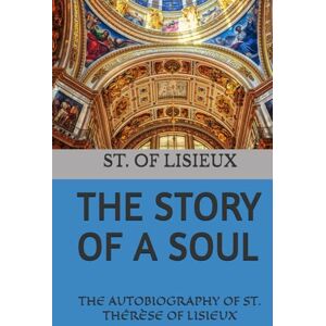 OF LISIEUX, ST. THÉRÈSE THE STORY OF A SOUL: THE AUTOBIOGRAPHY OF ST. THÉRÈSE OF LISIEUX OF LISIEUX, ST. THÉRÈSE THE STORY OF A SOUL: THE AUTOBIOGRAPHY OF ST. THÉRÈSE OF LISIEUX